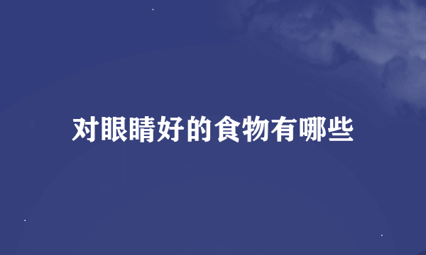 对眼睛好的食物有哪些