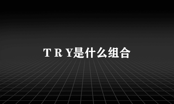 T R Y是什么组合