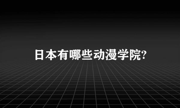 日本有哪些动漫学院?