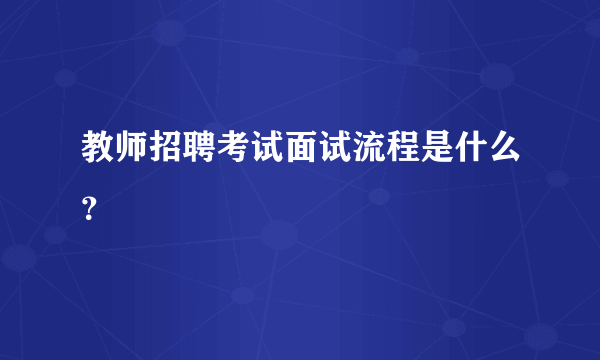 教师招聘考试面试流程是什么？