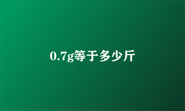 0.7g等于多少斤