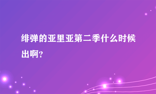 绯弹的亚里亚第二季什么时候出啊？