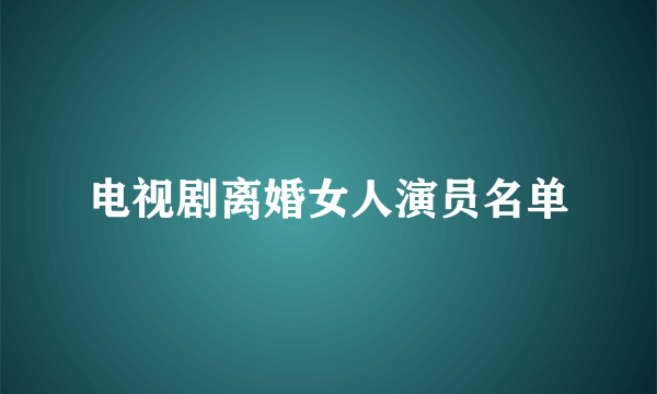 电视剧离婚女人演员名单