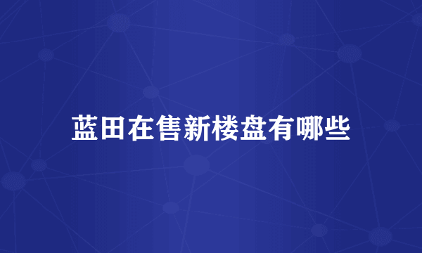 蓝田在售新楼盘有哪些