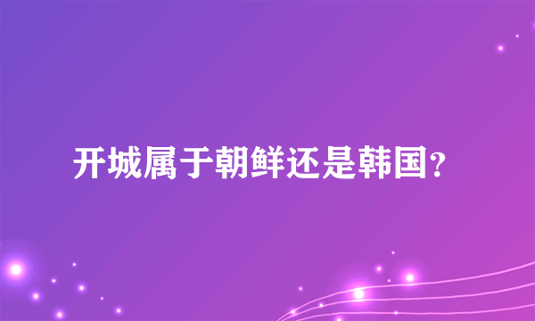 开城属于朝鲜还是韩国？