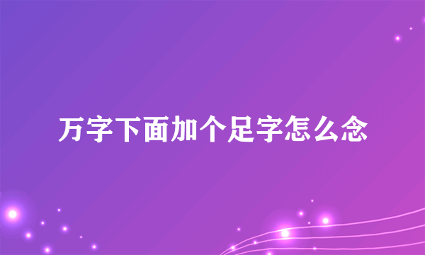 万字下面加个足字怎么念