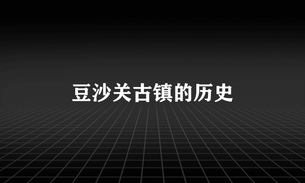 豆沙关古镇的历史
