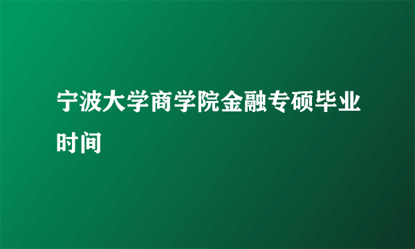 宁波大学商学院金融专硕毕业时间