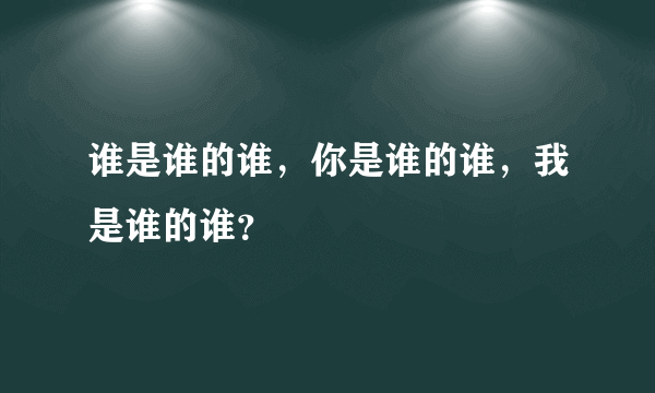 谁是谁的谁，你是谁的谁，我是谁的谁？