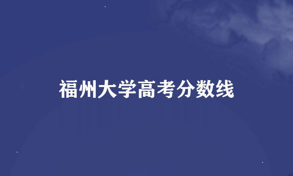 福州大学高考分数线