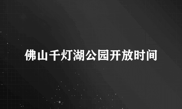 佛山千灯湖公园开放时间