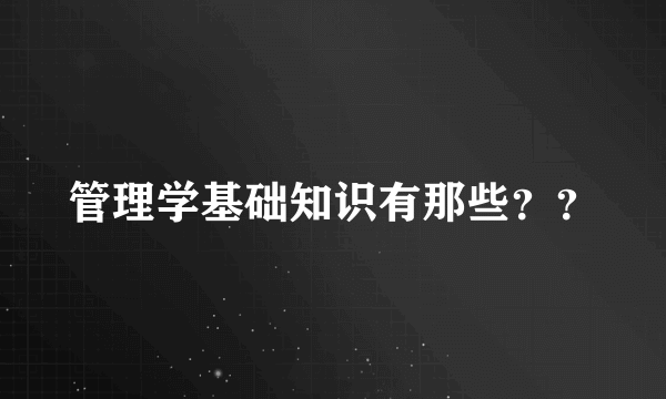管理学基础知识有那些？？