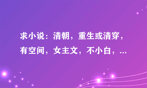 求小说：清朝，重生或清穿，有空间，女主文，不小白，玛丽苏，有宫斗