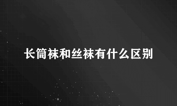 长筒袜和丝袜有什么区别