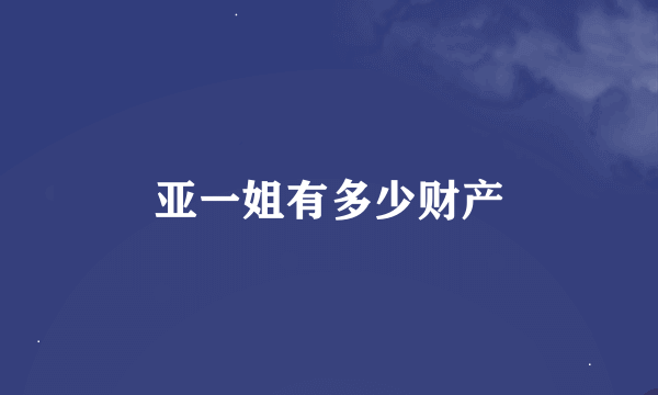 亚一姐有多少财产
