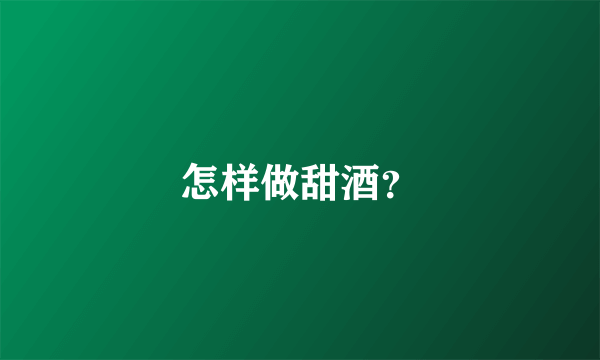 怎样做甜酒？