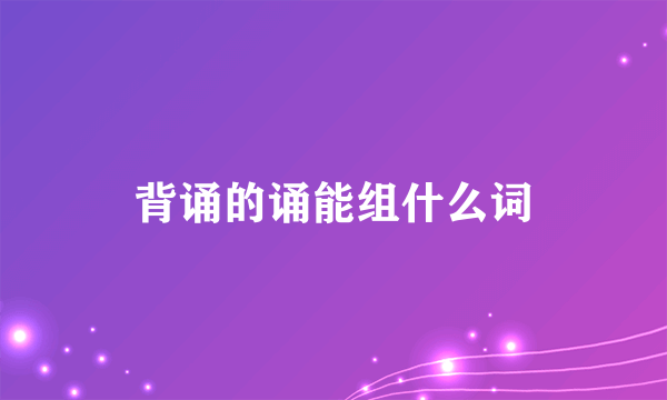 背诵的诵能组什么词