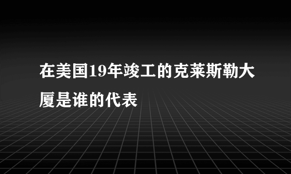 在美国19年竣工的克莱斯勒大厦是谁的代表