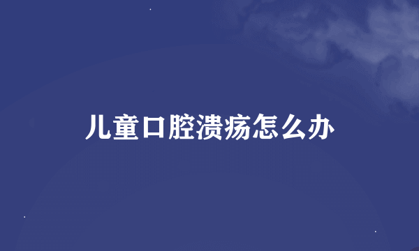 儿童口腔溃疡怎么办