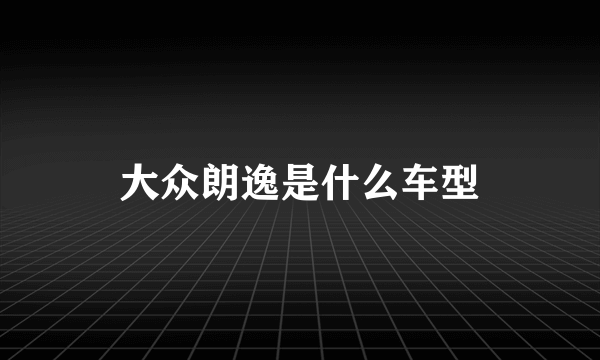 大众朗逸是什么车型