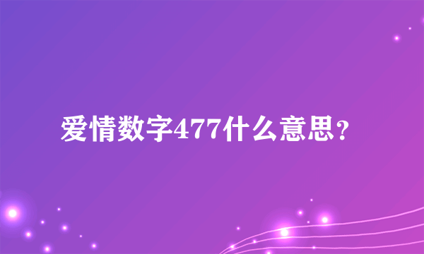 爱情数字477什么意思？