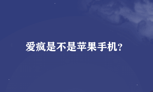 爱疯是不是苹果手机？