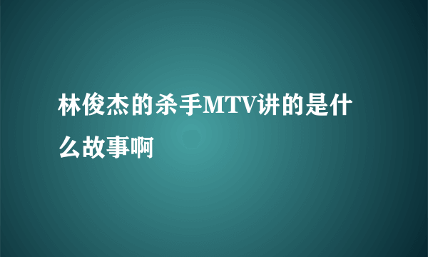 林俊杰的杀手MTV讲的是什么故事啊