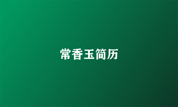 常香玉简历