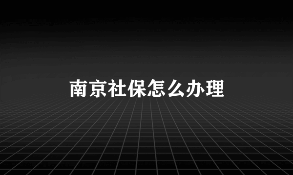 南京社保怎么办理