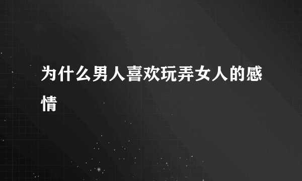 为什么男人喜欢玩弄女人的感情