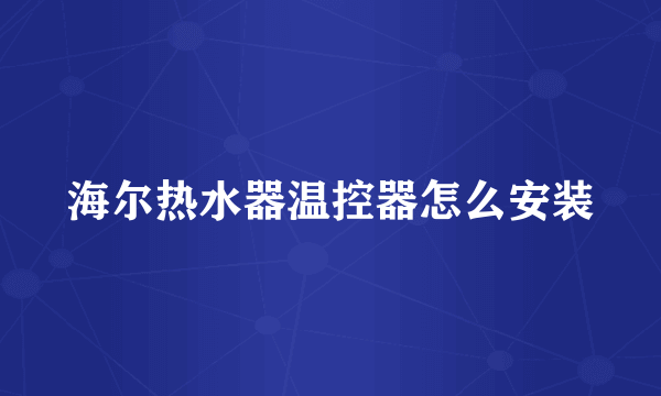 海尔热水器温控器怎么安装