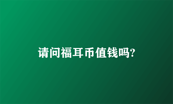 请问福耳币值钱吗?