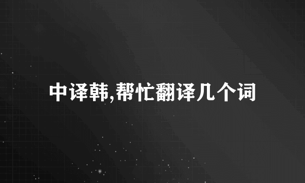 中译韩,帮忙翻译几个词