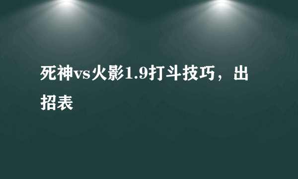 死神vs火影1.9打斗技巧，出招表