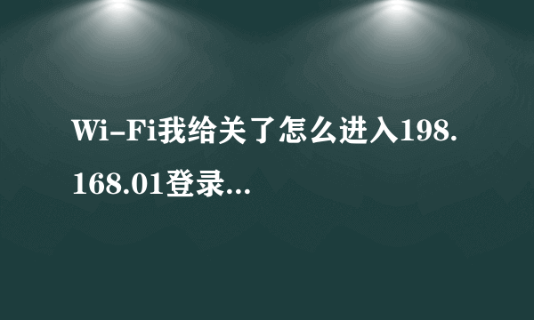 Wi-Fi我给关了怎么进入198.168.01登录入口开起来?