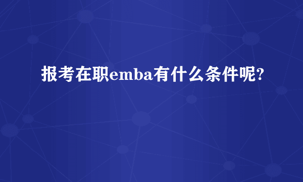 报考在职emba有什么条件呢?