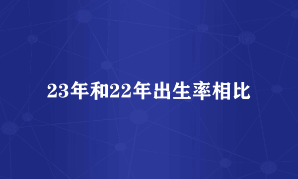 23年和22年出生率相比