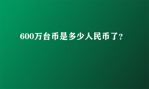 600万台币是多少人民币了？