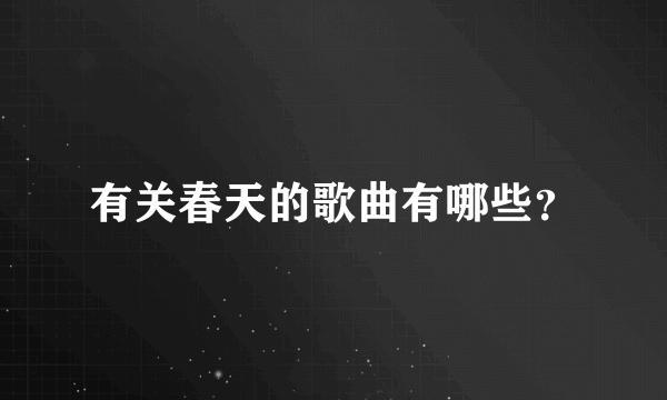 有关春天的歌曲有哪些？