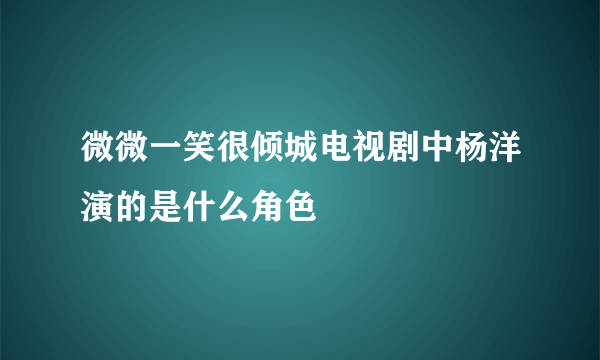 微微一笑很倾城电视剧中杨洋演的是什么角色