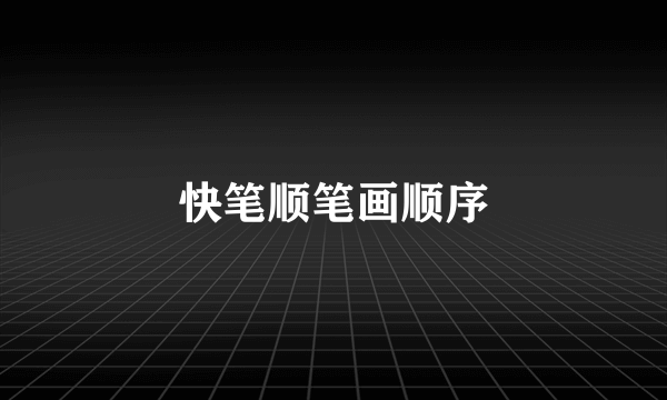 快笔顺笔画顺序