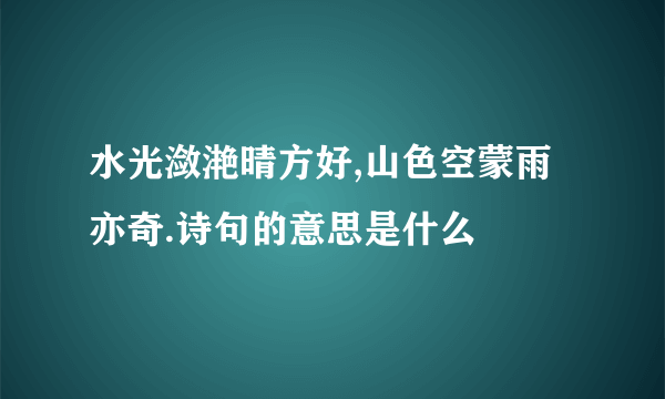 水光潋滟晴方好,山色空蒙雨亦奇.诗句的意思是什么