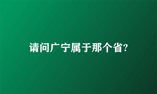 请问广宁属于那个省?