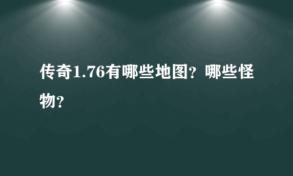 传奇1.76有哪些地图？哪些怪物？