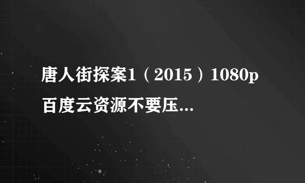 唐人街探案1（2015）1080p百度云资源不要压缩包不要压缩包？