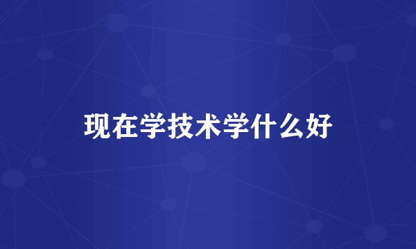 现在学技术学什么好