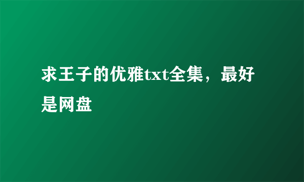 求王子的优雅txt全集，最好是网盘