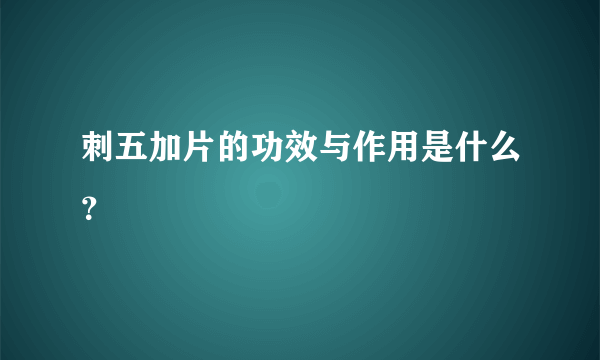 刺五加片的功效与作用是什么？