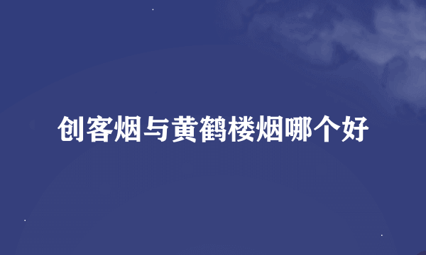 创客烟与黄鹤楼烟哪个好