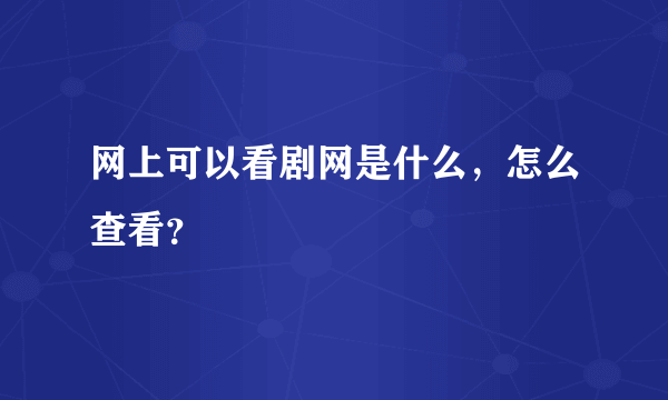 网上可以看剧网是什么，怎么查看？